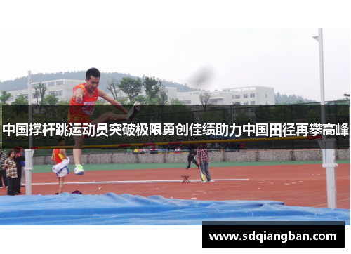 中国撑杆跳运动员突破极限勇创佳绩助力中国田径再攀高峰
