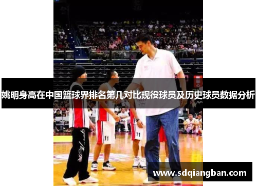 姚明身高在中国篮球界排名第几对比现役球员及历史球员数据分析