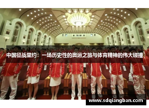 中国征战里约：一场历史性的奥运之旅与体育精神的伟大碰撞