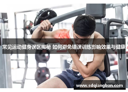 常见运动健身误区揭秘 如何避免错误训练影响效果与健康