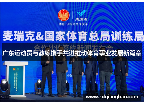 广东运动员与教练携手共进推动体育事业发展新篇章