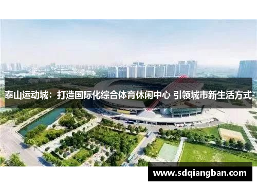 泰山运动城：打造国际化综合体育休闲中心 引领城市新生活方式