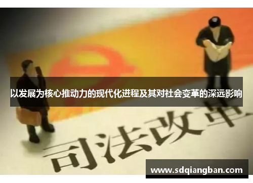 以发展为核心推动力的现代化进程及其对社会变革的深远影响