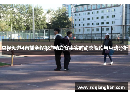 央视频道4直播全程报道精彩赛事实时动态解读与互动分析