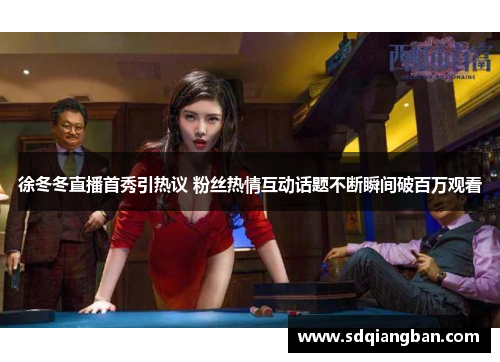 徐冬冬直播首秀引热议 粉丝热情互动话题不断瞬间破百万观看