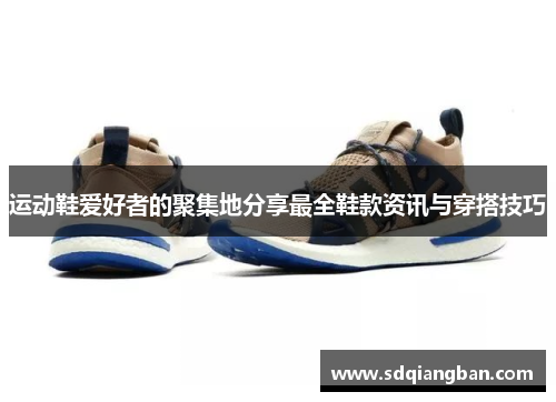 运动鞋爱好者的聚集地分享最全鞋款资讯与穿搭技巧